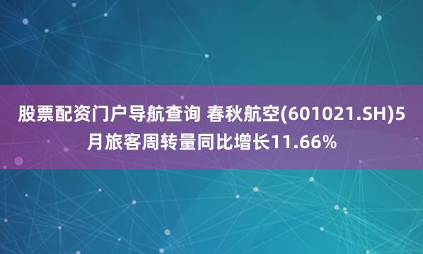 股票配资门户导航查询 春秋航空(601021.SH)5月旅客周转量同比增长11.66%