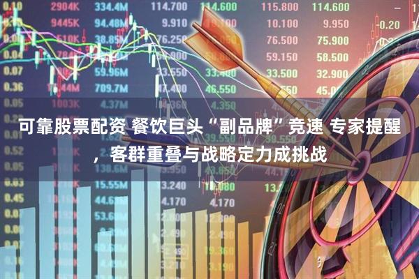 可靠股票配资 餐饮巨头“副品牌”竞速 专家提醒，客群重叠与战略定力成挑战