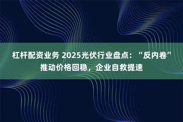 杠杆配资业务 2025光伏行业盘点:“反内卷”推动价格回稳,企业自救提速