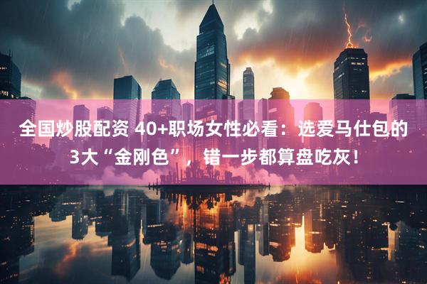 全国炒股配资 40+职场女性必看：选爱马仕包的3大“金刚色”，错一步都算盘吃灰！